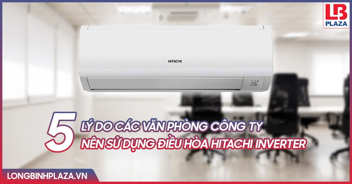 5 lý do các văn phòng công ty nên sử dụng điều hòa Hitachi Inverter