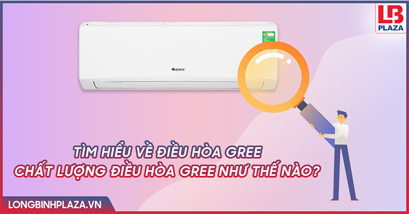 Tìm hiểu chi tiết về điều hòa Gree - Chất lượng điều hòa Gree như thế nào ? điều hòa gree