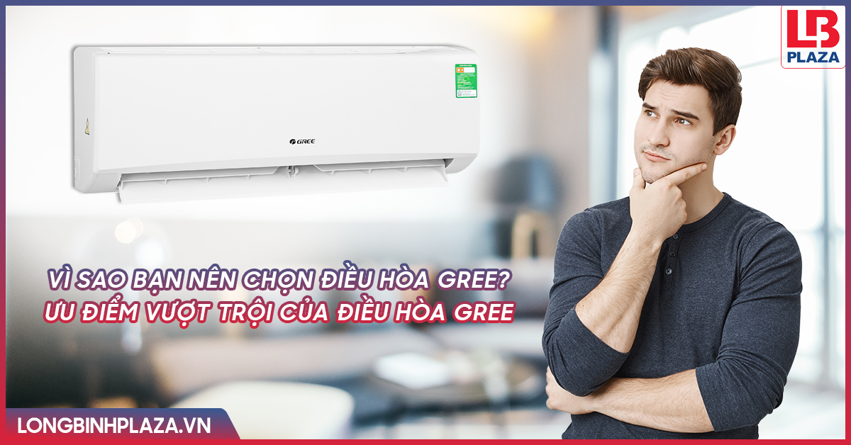Vì sao bạn nên chọn điều hòa Gree? - Ưu điểm vượt trội của điều hòa Gree đại diện